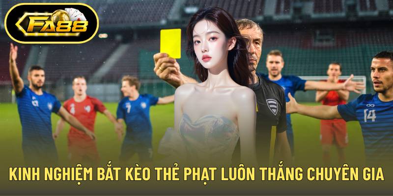 Kinh nghiệm bắt kèo thẻ phạt luôn thắng từ chuyên gia